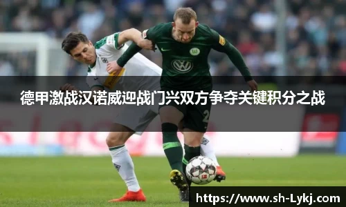 德甲激战汉诺威迎战门兴双方争夺关键积分之战