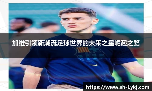 加维引领新潮流足球世界的未来之星崛起之路