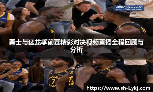 勇士与猛龙季前赛精彩对决视频直播全程回顾与分析