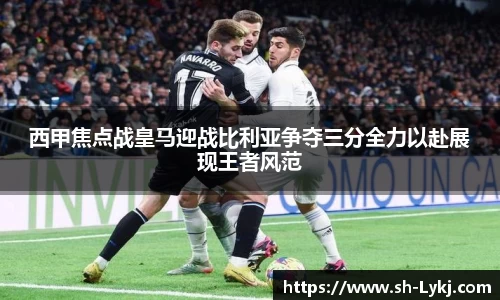 西甲焦点战皇马迎战比利亚争夺三分全力以赴展现王者风范