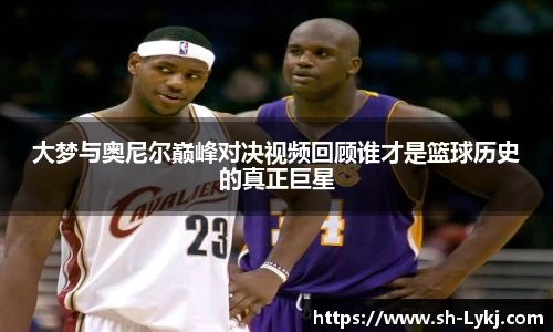 大梦与奥尼尔巅峰对决视频回顾谁才是篮球历史的真正巨星
